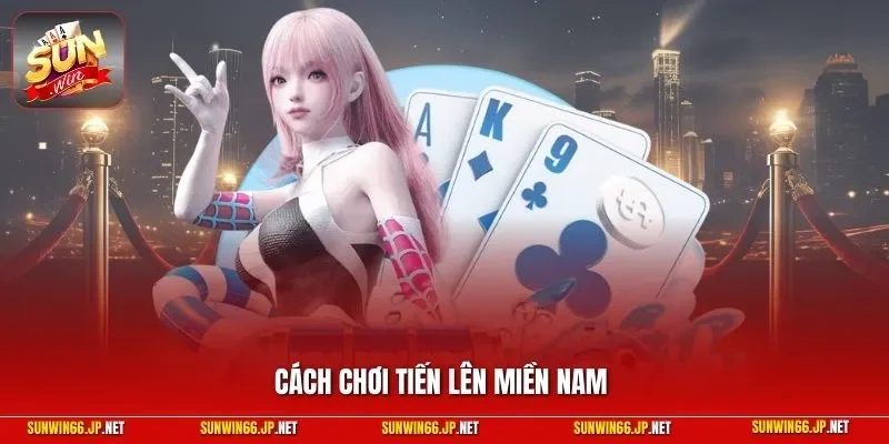 Cách Chơi Tiến Lên Miền Nam Đúng Cách Nhất Từ Chuyên Gia 1 Sunwin Cách chơi Tiến Lên Miền Nam